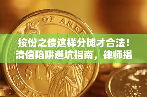 济南按份之债这样分摊才合法！清偿陷阱避坑指南，律师揭秘关键条款