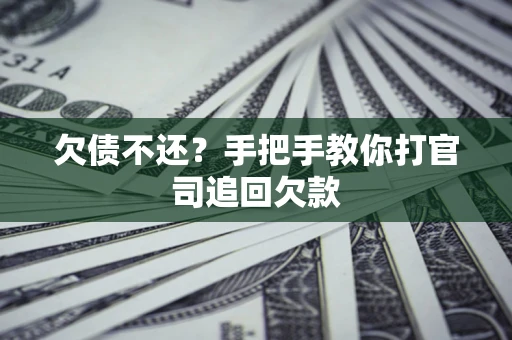 济南欠债不还？手把手教你打官司追回欠款