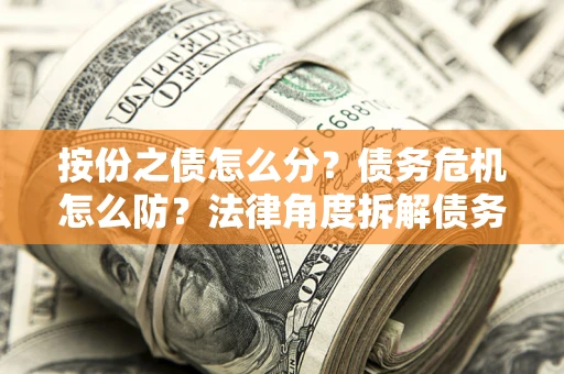 济南按份之债怎么分？债务危机怎么防？法律角度拆解债务分配与风险自保指南