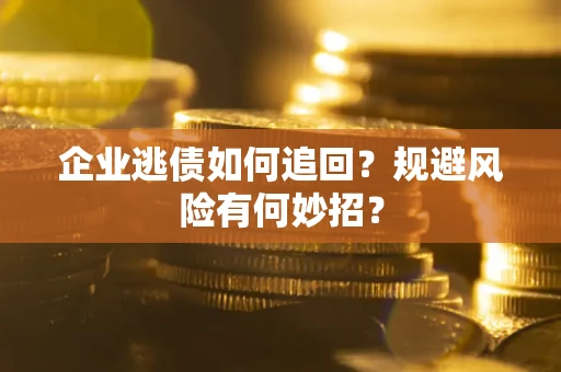 济南企业逃债如何追回？规避风险有何妙招？