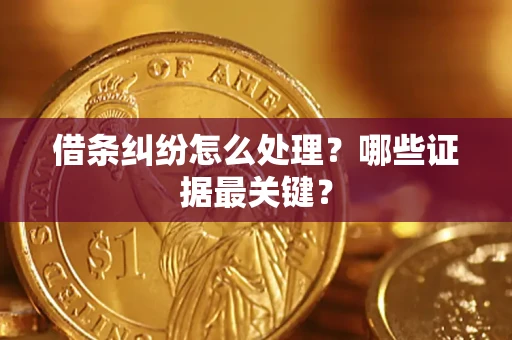 济南借条纠纷怎么处理？哪些证据最关键？