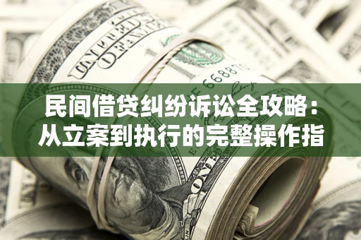 济南民间借贷纠纷诉讼全攻略：从立案到执行的完整操作指南