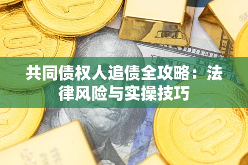 济南共同债权人追债全攻略：法律风险与实操技巧