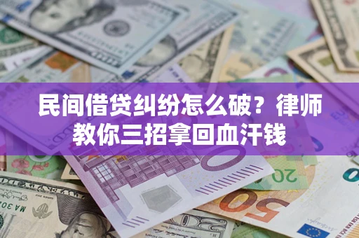 济南民间借贷纠纷怎么破？律师教你三招拿回血汗钱
