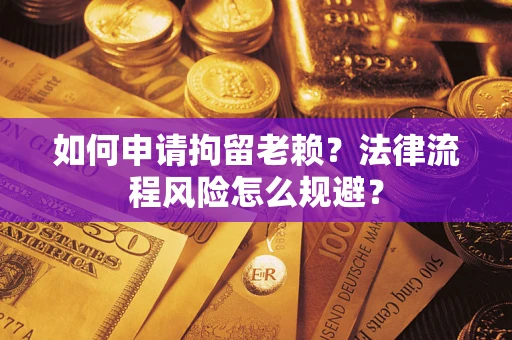 济南如何申请拘留老赖？法律流程风险怎么规避？