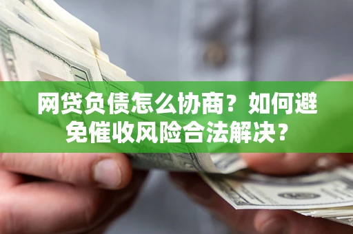 济南网贷负债怎么协商？如何避免催收风险合法解决？