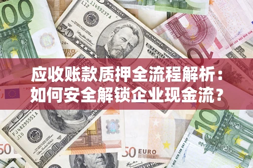 济南应收账款质押全流程解析：如何安全解锁企业现金流？