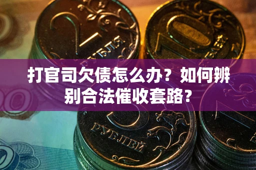 济南打官司欠债怎么办？如何辨别合法催收套路？
