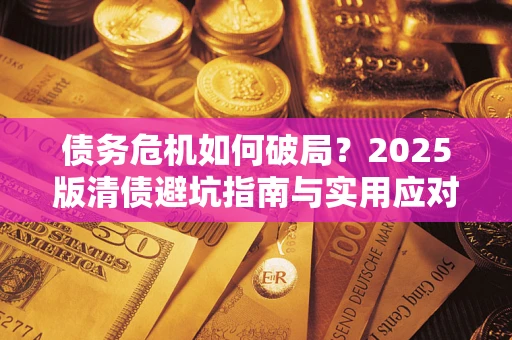济南债务危机如何破局？2025版清债避坑指南与实用应对策略