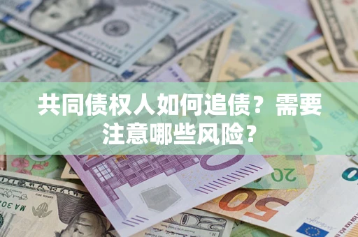 济南共同债权人如何追债？需要注意哪些风险？