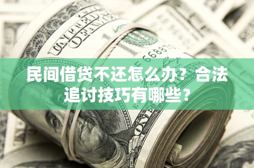 济南民间借贷不还怎么办？合法追讨技巧有哪些？