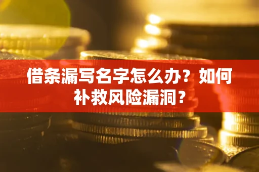 济南借条漏写名字怎么办？如何补救风险漏洞？