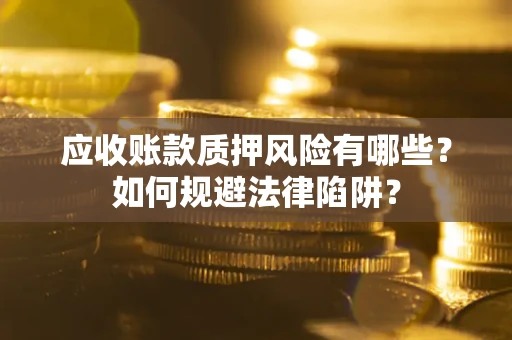 济南应收账款质押风险有哪些？如何规避法律陷阱？