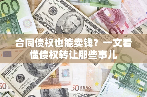 济南合同债权也能卖钱？一文看懂债权转让那些事儿