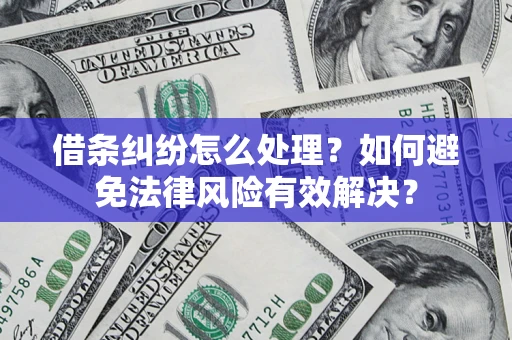 济南借条纠纷怎么处理？如何避免法律风险有效解决？
