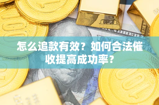 济南怎么追款有效？如何合法催收提高成功率？