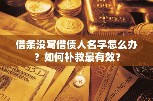 济南借条没写借债人名字怎么办？如何补救最有效？