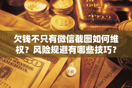 济南欠钱不只有微信截图如何维权？风险规避有哪些技巧？