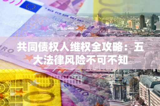 济南共同债权人维权全攻略：五大法律风险不可不知