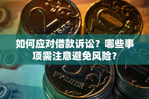 济南如何应对借款诉讼？哪些事项需注意避免风险？
