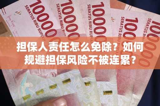 济南担保人责任怎么免除？如何规避担保风险不被连累？