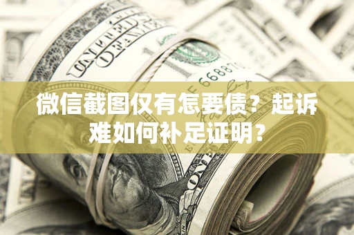 济南微信截图仅有怎要债？起诉难如何补足证明？