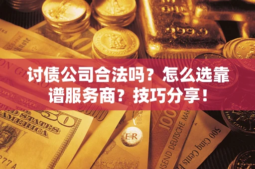 济南讨债公司合法吗？怎么选靠谱服务商？技巧分享！