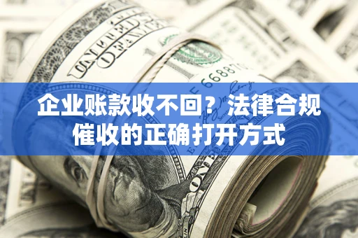 济南企业账款收不回？法律合规催收的正确打开方式