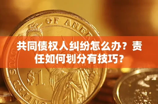 济南共同债权人纠纷怎么办？责任如何划分有技巧？