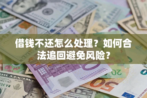 济南借钱不还怎么处理？如何合法追回避免风险？