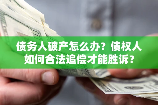 济南债务人破产怎么办？债权人如何合法追偿才能胜诉？