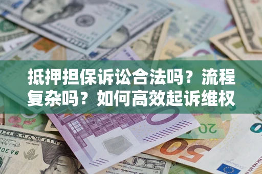 济南抵押担保诉讼合法吗？流程复杂吗？如何高效起诉维权？