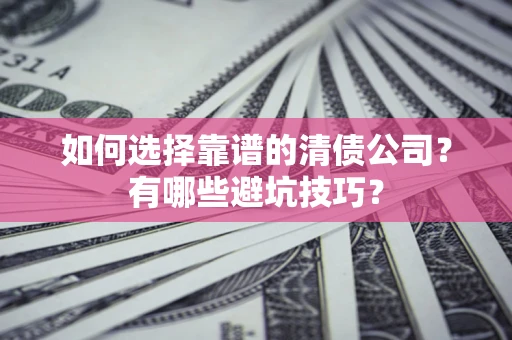 济南如何选择靠谱的清债公司？有哪些避坑技巧？