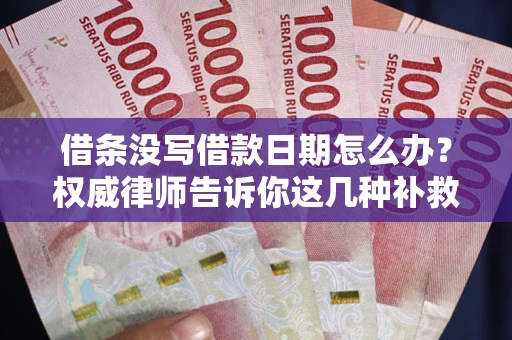 济南借条没写借款日期怎么办？权威律师告诉你这几种补救方法！