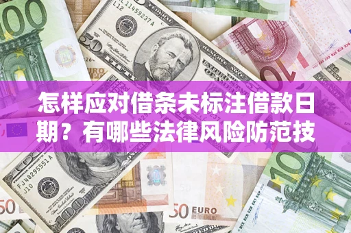 济南怎样应对借条未标注借款日期？有哪些法律风险防范技巧？