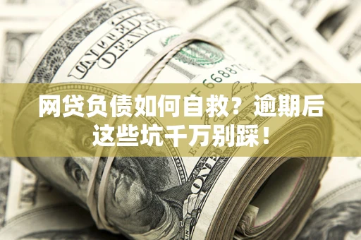 济南网贷负债如何自救？逾期后这些坑千万别踩！