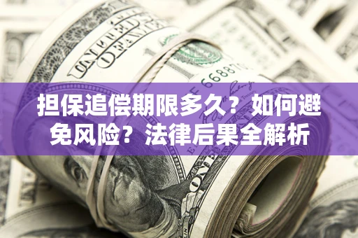济南担保追偿期限多久？如何避免风险？法律后果全解析