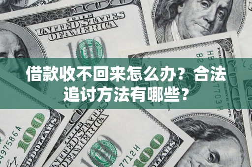 济南借款收不回来怎么办？合法追讨方法有哪些？
