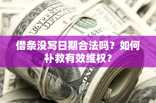 济南借条没写日期合法吗？如何补救有效维权？