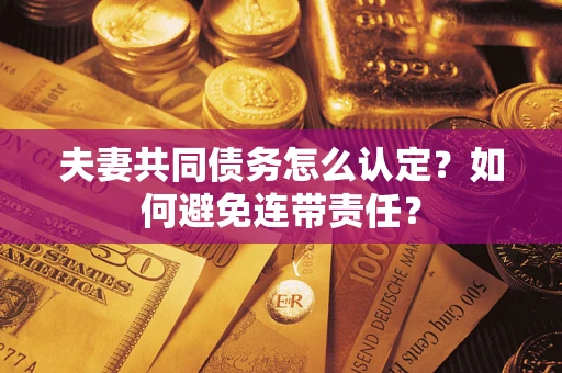 济南夫妻共同债务怎么认定？如何避免连带责任？