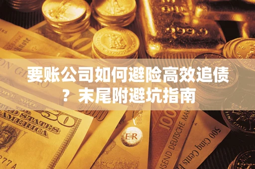 济南要账公司如何避险高效追债？末尾附避坑指南