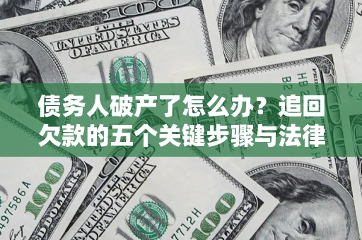 济南债务人破产了怎么办？追回欠款的五个关键步骤与法律策略