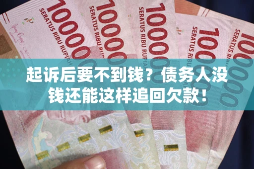 济南起诉后要不到钱？债务人没钱还能这样追回欠款！