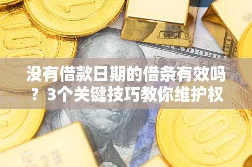 济南没有借款日期的借条有效吗？3个关键技巧教你维护权益