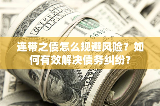 济南连带之债怎么规避风险？如何有效解决债务纠纷？