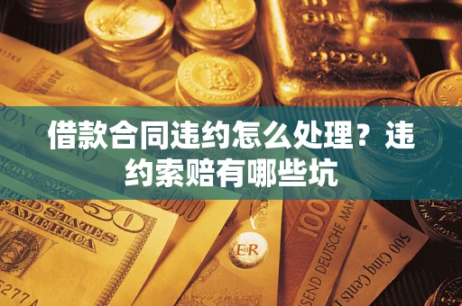 济南借款合同违约怎么处理？违约索赔有哪些坑