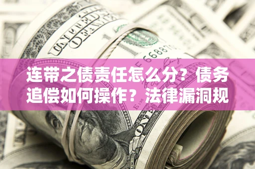 济南连带之债责任怎么分？债务追偿如何操作？法律漏洞规避指南
