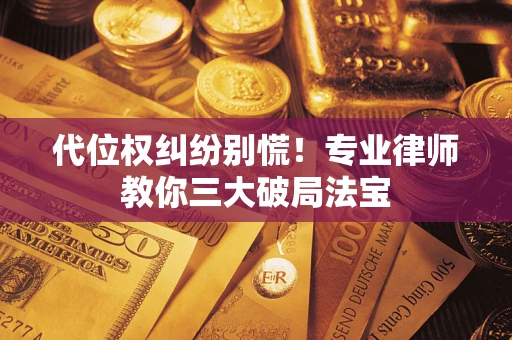 济南代位权纠纷别慌！专业律师教你三大破局法宝