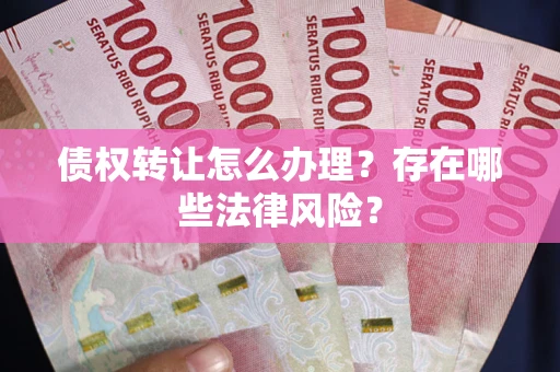济南债权转让怎么办理？存在哪些法律风险？