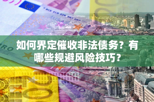 济南如何界定催收非法债务？有哪些规避风险技巧？